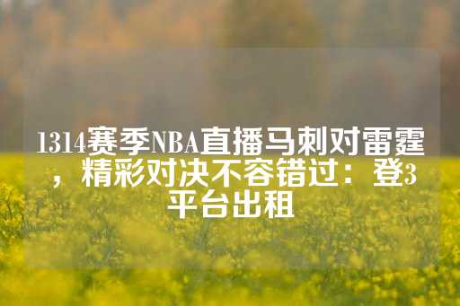 1314赛季NBA直播马刺对雷霆，精彩对决不容错过：登3平台出租-第1张图片-皇冠信用盘出租