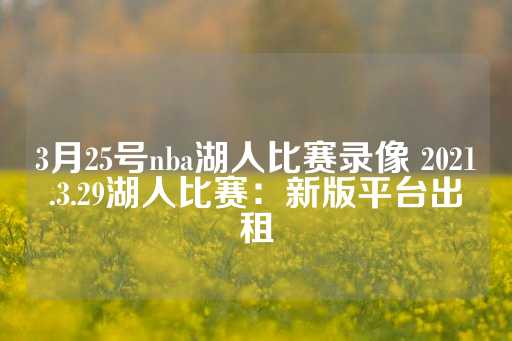 3月25号nba湖人比赛录像 2021.3.29湖人比赛：新版平台出租-第1张图片-皇冠信用盘出租