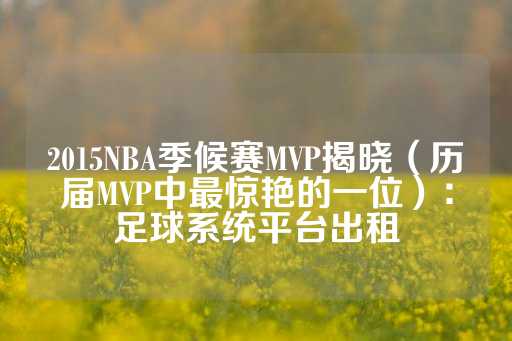 2015NBA季候赛MVP揭晓（历届MVP中最惊艳的一位）：足球系统平台出租